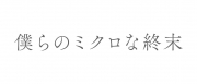 僕らのミクロな終末