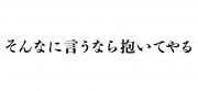 そんなに言うなら抱いてやる